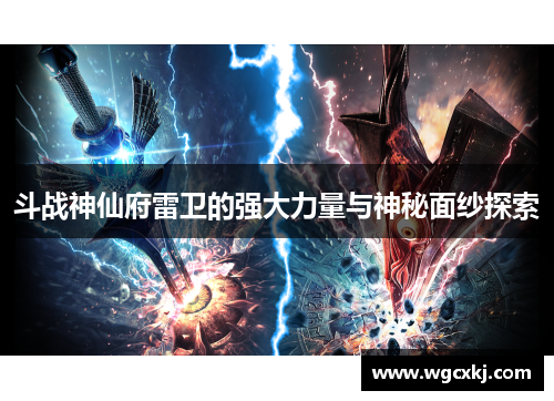 斗战神仙府雷卫的强大力量与神秘面纱探索 斗战神仙府雷卫的强大力量与神秘面纱探索